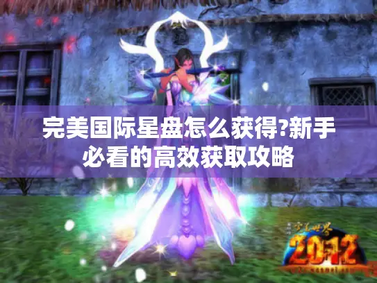 完美国际星盘怎么获得?新手必看的高效获取攻略