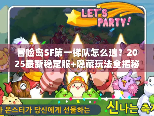 冒险岛SF第一梯队怎么选?2025最新稳定服+隐藏玩法全揭秘 冒险岛SF第一梯队怎么选?2025最新稳定服+隐藏玩法全揭秘