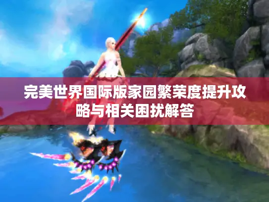 完美世界国际版家园繁荣度提升攻略与相关困扰解答