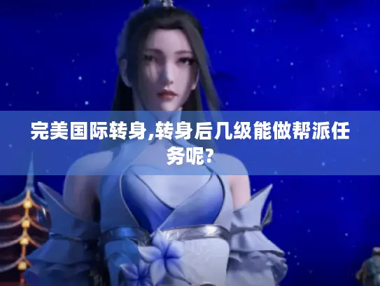 完美国际转身,转身后几级能做帮派任务呢? 完美国际转身,转身后几级能做帮派任务呢?