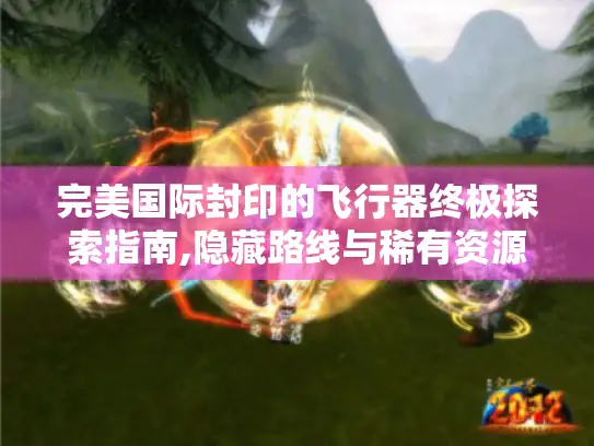 完美国际封印的飞行器终极探索指南,隐藏路线与稀有资源全解析