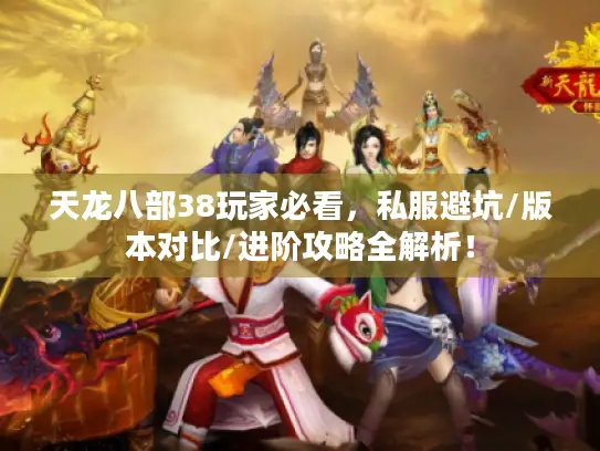 天龙八部38玩家必看,私服避坑/版本对比/进阶攻略全解析! 天龙八部38玩家必看,私服避坑/版本对比/进阶攻略全解析!