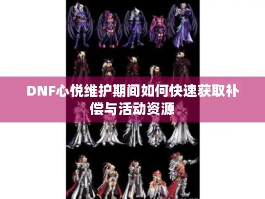 DNF心悦维护期间如何快速获取补偿与活动资源 DNF心悦维护期间如何快速获取补偿与活动资源