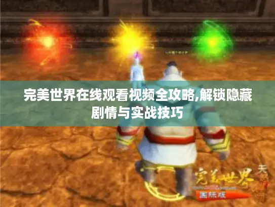 完美世界在线观看视频全攻略,解锁隐藏剧情与实战技巧