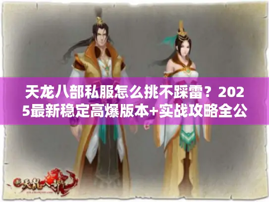 天龙八部私服怎么挑不踩雷？2025最新稳定高爆版本+实战攻略全公开