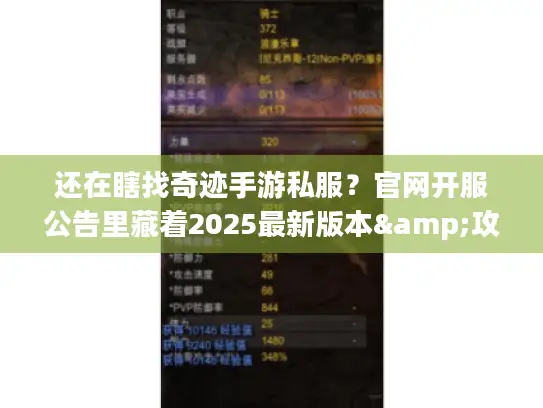还在瞎找奇迹手游私服？官网开服公告里藏着2025最新版本&攻略密码！