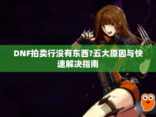 DNF拍卖行没有东西?五大原因与快速解决指南 DNF拍卖行没有东西?五大原因与快速解决指南