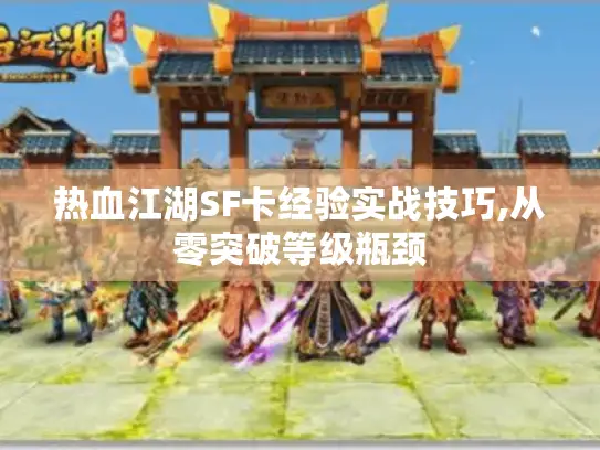 热血江湖SF卡经验实战技巧,从零突破等级瓶颈