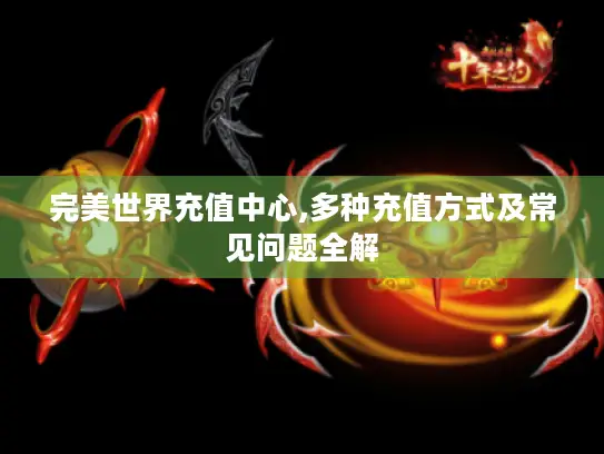 完美世界充值中心,多种充值方式及常见问题全解