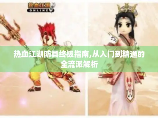 热血江湖防具终极指南,从入门到精通的全流派解析 热血江湖防具终极指南,从入门到精通的全流派解析