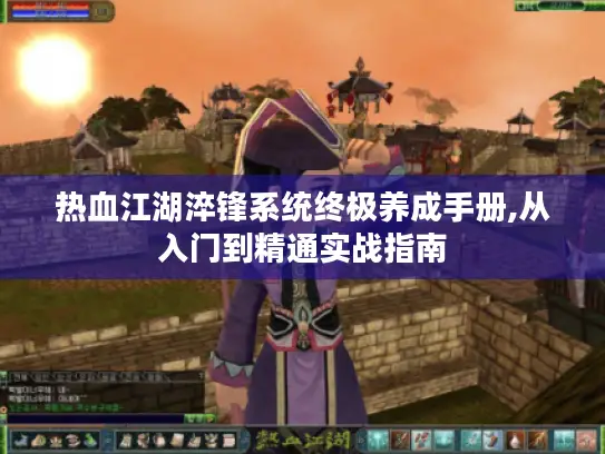 热血江湖淬锋系统终极养成手册,从入门到精通实战指南 热血江湖淬锋系统终极养成手册,从入门到精通实战指南