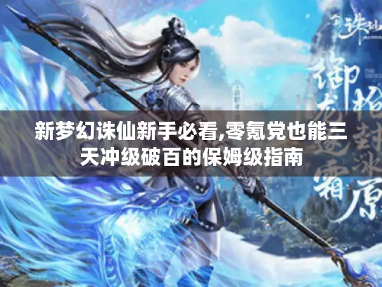 新梦幻诛仙新手必看,零氪党也能三天冲级破百的保姆级指南 新梦幻诛仙新手必看,零氪党也能三天冲级破百的保姆级指南