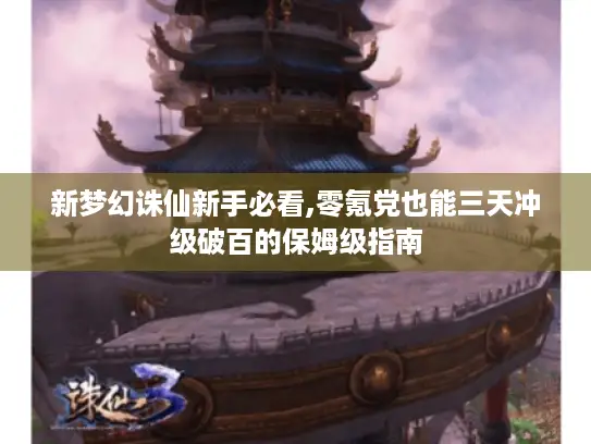 新梦幻诛仙新手必看,零氪党也能三天冲级破百的保姆级指南 新梦幻诛仙新手必看,零氪党也能三天冲级破百的保姆级指南