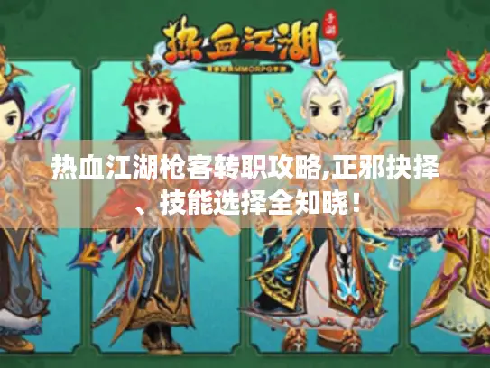 热血江湖枪客转职攻略,正邪抉择、技能选择全知晓！