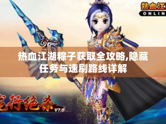 热血江湖粽子获取全攻略,隐藏任务与速刷路线详解 热血江湖粽子获取全攻略,隐藏任务与速刷路线详解