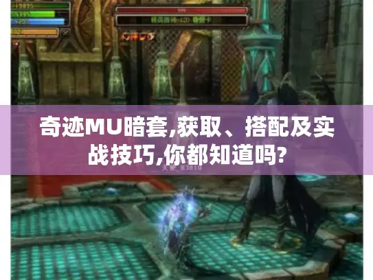 奇迹MU暗套,获取、搭配及实战技巧,你都知道吗?