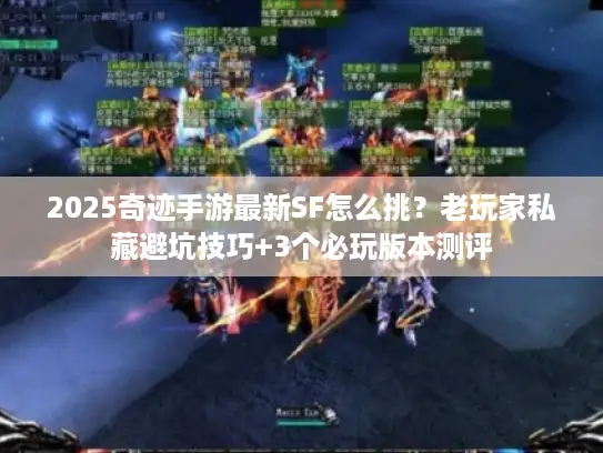 2025奇迹手游最新SF怎么挑？老玩家私藏避坑技巧+3个必玩版本测评