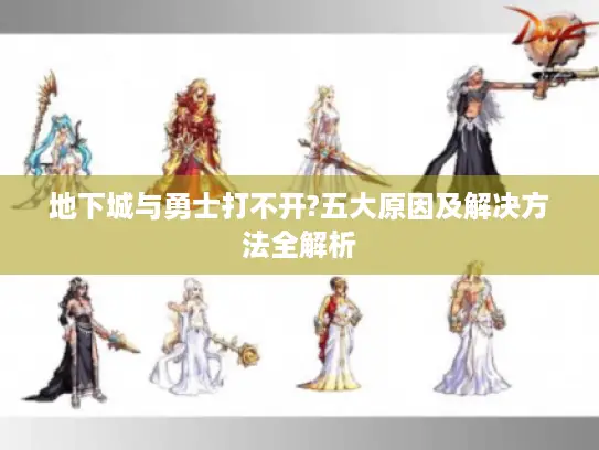 地下城与勇士打不开?五大原因及解决方法全解析