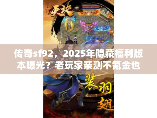 传奇sf92，2025年隐藏福利版本曝光？老玩家亲测不氪金也能霸服