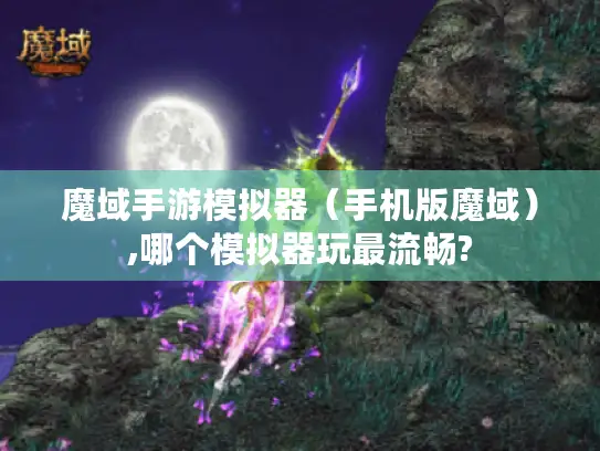 魔域手游模拟器（手机版魔域）,哪个模拟器玩最流畅?