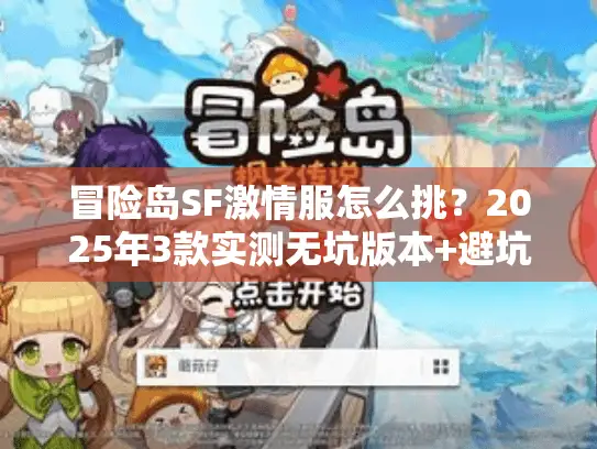 冒险岛SF激情服怎么挑?2025年3款实测无坑版本+避坑技巧全分享 冒险岛SF激情服怎么挑?2025年3款实测无坑版本+避坑技巧全分享