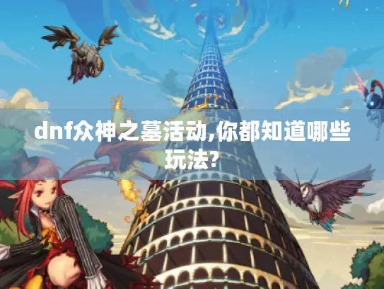 dnf众神之墓活动,你都知道哪些玩法?