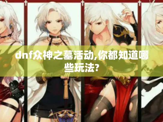 dnf众神之墓活动,你都知道哪些玩法?
