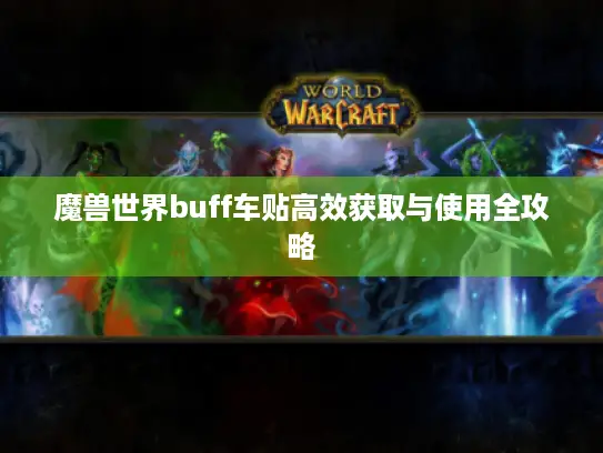 魔兽世界buff车贴高效获取与使用全攻略
