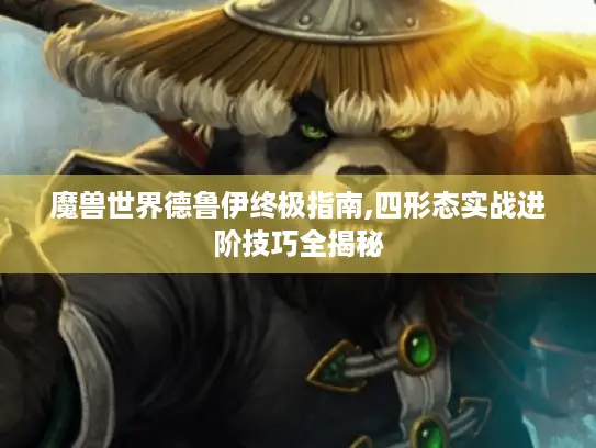 魔兽世界德鲁伊终极指南,四形态实战进阶技巧全揭秘