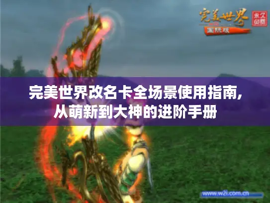 完美世界改名卡全场景使用指南,从萌新到大神的进阶手册 完美世界改名卡全场景使用指南,从萌新到大神的进阶手册