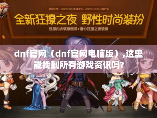 dnf官网（dnf官网电脑版）,这里能找到所有游戏资讯吗?