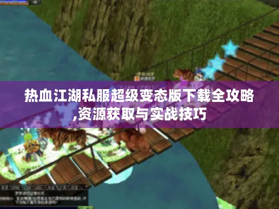 热血江湖私服超级变态版下载全攻略,资源获取与实战技巧