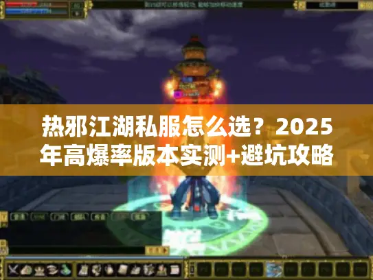 热邪江湖私服怎么选？2025年高爆率版本实测+避坑攻略（附隐藏福利）