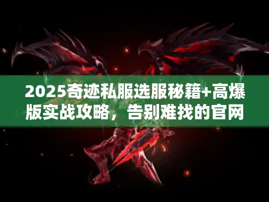 2025奇迹私服选服秘籍+高爆版实战攻略,告别难找的官网完整版下载! 2025奇迹私服选服秘籍+高爆版实战攻略,告别难找的官网完整版下载!