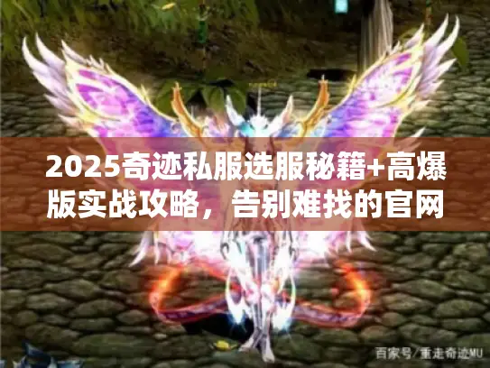 2025奇迹私服选服秘籍+高爆版实战攻略,告别难找的官网完整版下载! 2025奇迹私服选服秘籍+高爆版实战攻略,告别难找的官网完整版下载!