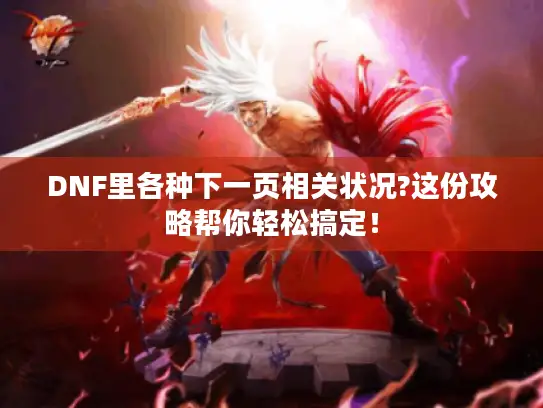 DNF里各种下一页相关状况?这份攻略帮你轻松搞定！