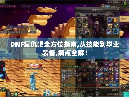 DNF复仇吧全方位指南,从技能到毕业装备,痛点全解！