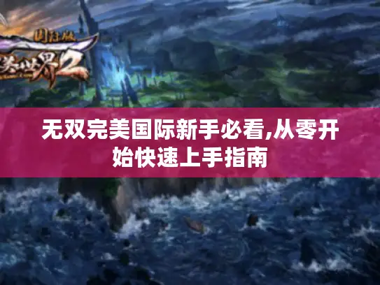 无双完美国际新手必看,从零开始快速上手指南