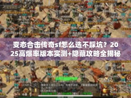 变态合击传奇sf怎么选不踩坑?2025高爆率版本实测+隐藏攻略全揭秘 变态合击传奇sf怎么选不踩坑?2025高爆率版本实测+隐藏攻略全揭秘