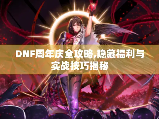 DNF周年庆全攻略,隐藏福利与实战技巧揭秘