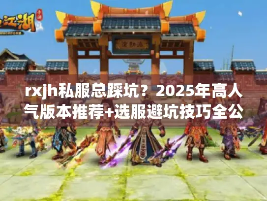 rxjh私服总踩坑?2025年高人气版本推荐+选服避坑技巧全公开 rxjh私服总踩坑?2025年高人气版本推荐+选服避坑技巧全公开