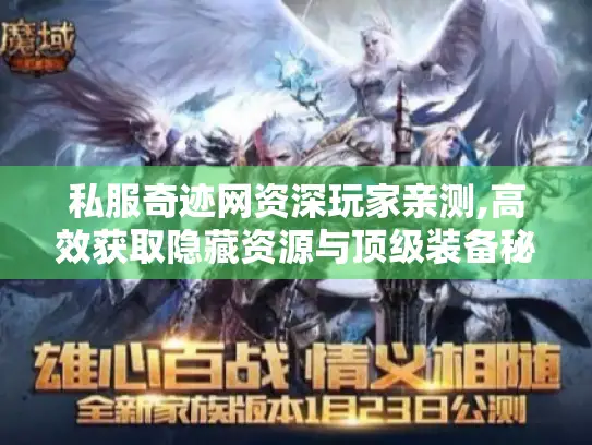 私服奇迹网资深玩家亲测,高效获取隐藏资源与顶级装备秘籍 私服奇迹网资深玩家亲测,高效获取隐藏资源与顶级装备秘籍