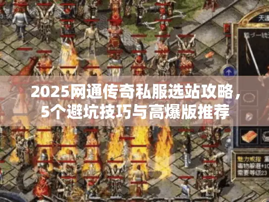 2025网通传奇私服选站攻略,5个避坑技巧与高爆版推荐 2025网通传奇私服选站攻略,5个避坑技巧与高爆版推荐