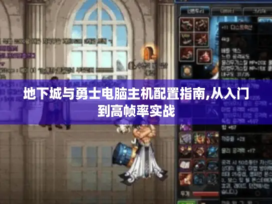 地下城与勇士电脑主机配置指南,从入门到高帧率实战