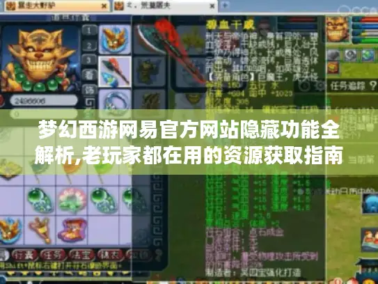 梦幻西游网易官方网站隐藏功能全解析,老玩家都在用的资源获取指南 梦幻西游网易官方网站隐藏功能全解析,老玩家都在用的资源获取指南