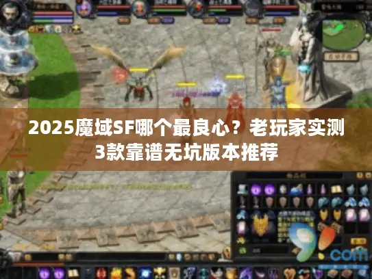 2025魔域SF哪个最良心?老玩家实测3款靠谱无坑版本推荐 2025魔域SF哪个最良心?老玩家实测3款靠谱无坑版本推荐