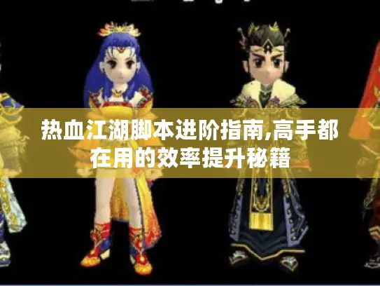 热血江湖脚本进阶指南,高手都在用的效率提升秘籍