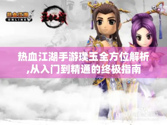热血江湖手游璞玉全方位解析,从入门到精通的终极指南 热血江湖手游璞玉全方位解析,从入门到精通的终极指南