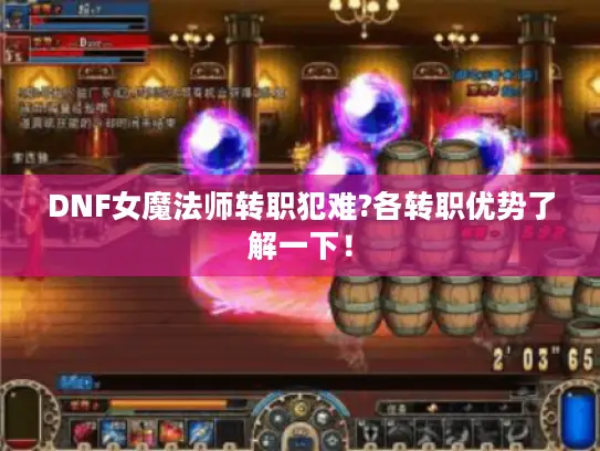 DNF女魔法师转职犯难?各转职优势了解一下！