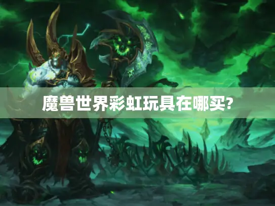 魔兽世界彩虹玩具在哪买?